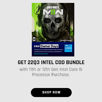 Get 22Q3 INTEL COD BUNDLE with 11th or 12th Gen Intel Core i5 Processor Purchase.  GET 2203 INTEL COD BUNDLE with 1ith or 12th Gen Intel Core 5 Processar Purcho: 
