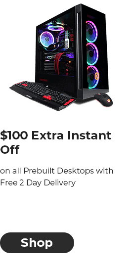 $100 Extra Instant Off on all Prebuilt Desktops with Free 2 Day Delivery 
